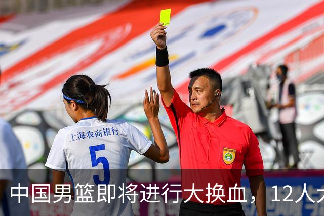 中国男篮即将进行大换血，12人大名单预测出炉，中国男篮这次有戏