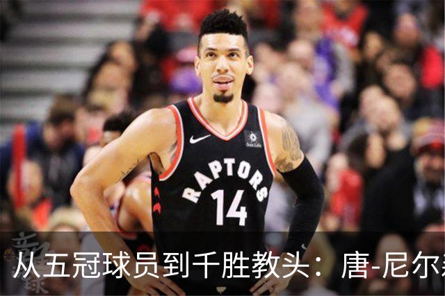 从五冠球员到千胜教头：唐-尼尔森，是篮球史上最特别的那类人