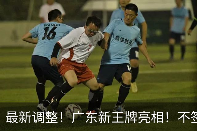 最新调整！广东新王牌亮相！不签王少杰不追胡金秋，球队大换血