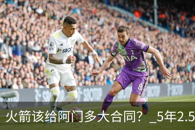 火箭该给阿门多大合同？ 5年2.5亿压力太大 5年1.85亿或比较合适
