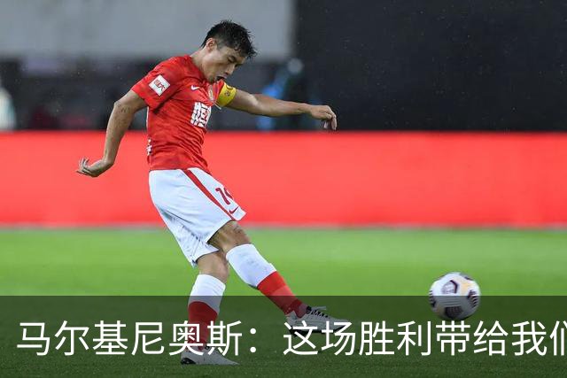 马尔基尼奥斯：这场胜利带给我们信心，净胜球对排名很重要